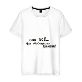 Мужская футболка хлопок с принтом Нет свободного времени в Белгороде, 100% хлопок | прямой крой, круглый вырез горловины, длина до линии бедер, слегка спущенное плечо. | досуг | есть все | нет времени | отдых | свобода | свободное время
