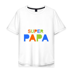 Мужская футболка хлопок Oversize с принтом Super papa в Белгороде, 100% хлопок | свободный крой, круглый ворот, “спинка” длиннее передней части | super papa | отец | папа | подарок папе | супер папа