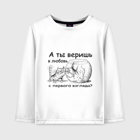 Детский лонгслив хлопок с принтом А ты веришь в любовь в Белгороде, 100% хлопок | круглый вырез горловины, полуприлегающий силуэт, длина до линии бедер | аквариум | кот | кошка | кошка с рыбкой | любовь с первого взгляда | надпись | рыбка