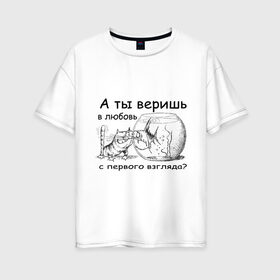 Женская футболка хлопок Oversize с принтом А ты веришь в любовь в Белгороде, 100% хлопок | свободный крой, круглый ворот, спущенный рукав, длина до линии бедер
 | Тематика изображения на принте: аквариум | кот | кошка | кошка с рыбкой | любовь с первого взгляда | надпись | рыбка