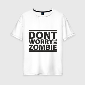 Женская футболка хлопок Oversize с принтом Dont worry be zombie в Белгороде, 100% хлопок | свободный крой, круглый ворот, спущенный рукав, длина до линии бедер
 | halloween | зомби