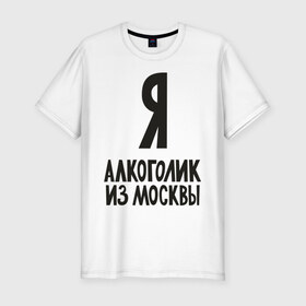 Мужская футболка премиум с принтом Я алкоголик из Москвы в Белгороде, 92% хлопок, 8% лайкра | приталенный силуэт, круглый вырез ворота, длина до линии бедра, короткий рукав | москва | столица