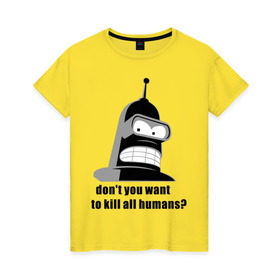 Женская футболка хлопок с принтом Futurama bender в Белгороде, 100% хлопок | прямой крой, круглый вырез горловины, длина до линии бедер, слегка спущенное плечо | bender | don	 you want to kill all humansfuturama | футурама