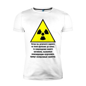 Мужская футболка премиум с принтом Когда вы дочитаете надпись... в Белгороде, 92% хлопок, 8% лайкра | приталенный силуэт, круглый вырез ворота, длина до линии бедра, короткий рукав | заболевание | знак | излучение | изменения | надпись | опасность | организм | предостережение | радиация | радиоактивный | читать надпись