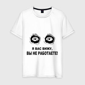 Мужская футболка хлопок с принтом Я Вас вижу, вы не работаете в Белгороде, 100% хлопок | прямой крой, круглый вырез горловины, длина до линии бедер, слегка спущенное плечо. | Тематика изображения на принте: взгляд | глаза | подглядывать | работа | работать | я вас вижу