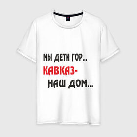 Мужская футболка хлопок с принтом Мы дети гор.... Кавказ-наш дом.... в Белгороде, 100% хлопок | прямой крой, круглый вырез горловины, длина до линии бедер, слегка спущенное плечо. | закавказье | кавказский | кавказцы