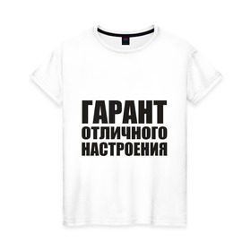 Женская футболка хлопок с принтом Гарант отличного настроения в Белгороде, 100% хлопок | прямой крой, круглый вырез горловины, длина до линии бедер, слегка спущенное плечо | гарант отличного настроения | настроений | настрой | позитив | хорошее настроение