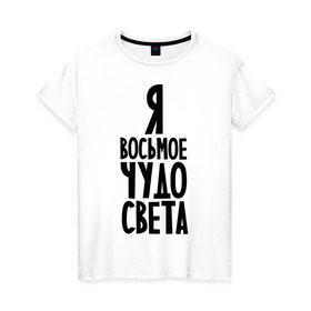 Женская футболка хлопок с принтом Я - восьмое чудо света в Белгороде, 100% хлопок | прямой крой, круглый вырез горловины, длина до линии бедер, слегка спущенное плечо | восьмое чудо | чудесный | чудо света | я