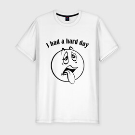 Мужская футболка премиум с принтом I had a hard day в Белгороде, 92% хлопок, 8% лайкра | приталенный силуэт, круглый вырез ворота, длина до линии бедра, короткий рукав | i had a hard day | работа | смайл | смайлик | трудный день | тяжелый день | усталость
