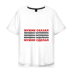 Мужская футболка хлопок Oversize с принтом Мужик сказал в Белгороде, 100% хлопок | свободный крой, круглый ворот, “спинка” длиннее передней части | Тематика изображения на принте: женщина | мужик сделал | мужик сказал | настоящий мужчина
