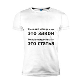 Мужская футболка премиум с принтом Желание женщины — это закон... в Белгороде, 92% хлопок, 8% лайкра | приталенный силуэт, круглый вырез ворота, длина до линии бедра, короткий рукав | желание | желание женщины  это закон | желание мужчины  статья.мужчина | женщина | женщины | закон | любовь | статья