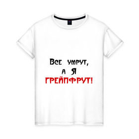 Женская футболка хлопок с принтом Грейпфрут в Белгороде, 100% хлопок | прямой крой, круглый вырез горловины, длина до линии бедер, слегка спущенное плечо | все умрут | грейпфрут | грейфрут | конец света