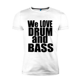 Мужская футболка премиум с принтом We love drum and bass music в Белгороде, 92% хлопок, 8% лайкра | приталенный силуэт, круглый вырез ворота, длина до линии бедра, короткий рукав | dnb | drum | басс | драм