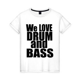 Женская футболка хлопок с принтом We love drum and bass music в Белгороде, 100% хлопок | прямой крой, круглый вырез горловины, длина до линии бедер, слегка спущенное плечо | dnb | drum | басс | драм