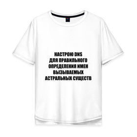 Мужская футболка хлопок Oversize с принтом Настрою DNS в Белгороде, 100% хлопок | свободный крой, круглый ворот, “спинка” длиннее передней части | Тематика изображения на принте: dns | админские | астрал | днс | комп | компьютер | настрою dns | настрою днс
