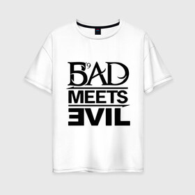 Женская футболка хлопок Oversize с принтом Bad Meets Evil в Белгороде, 100% хлопок | свободный крой, круглый ворот, спущенный рукав, длина до линии бедер
 | hip hop | rap | rap stars | реп | репчик | рэп | рэп звезда | рэпчик | рэпчина | хип хоп