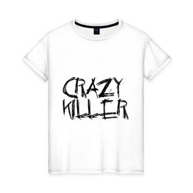 Женская футболка хлопок с принтом Crazy Killer в Белгороде, 100% хлопок | прямой крой, круглый вырез горловины, длина до линии бедер, слегка спущенное плечо | преступление | преступник | сумасшедший | чокнутый