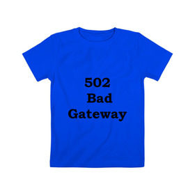 Детская футболка хлопок с принтом 502 bad gateway в Белгороде, 100% хлопок | круглый вырез горловины, полуприлегающий силуэт, длина до линии бедер | 502 | bad gateway | http error | админские | админу | для админов | ошибки | системный администратор