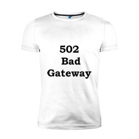 Мужская футболка премиум с принтом 502 bad gateway в Белгороде, 92% хлопок, 8% лайкра | приталенный силуэт, круглый вырез ворота, длина до линии бедра, короткий рукав | 502 | bad gateway | http error | админские | админу | для админов | ошибки | системный администратор