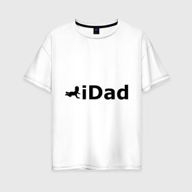 Женская футболка хлопок Oversize с принтом iDad - я отец в Белгороде, 100% хлопок | свободный крой, круглый ворот, спущенный рукав, длина до линии бедер
 | idad | айдед | антибренд | батя | малыш | отец | папа | подарок папе | ребенок | родители | я отец
