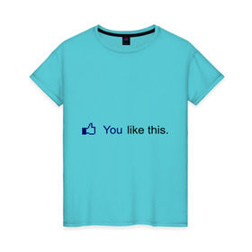 Женская футболка хлопок с принтом You like this в Белгороде, 100% хлопок | прямой крой, круглый вырез горловины, длина до линии бедер, слегка спущенное плечо | facebook | like | аккаунт | вк | вконтакте | интернет | контакт | лайк | лайкнуть | онлайн | социальные сети | тебе нравится это | фейсбук