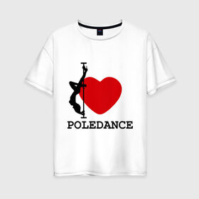 Женская футболка хлопок Oversize с принтом I LOVE POLEDANCE в Белгороде, 100% хлопок | свободный крой, круглый ворот, спущенный рукав, длина до линии бедер
 | poledance | poledanceстрип пластика | девушка на шесте | полидэнс | шест | шестовая пластика | я люблю полидэнс