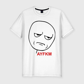Мужская футболка премиум с принтом AYFKM в Белгороде, 92% хлопок, 8% лайкра | приталенный силуэт, круглый вырез ворота, длина до линии бедра, короткий рукав | kidding me | злая рожа | интернет приколы | лицо | мемы | мемы интернета | рожа