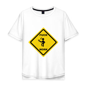 Мужская футболка хлопок Oversize с принтом fuck work(2) в Белгороде, 100% хлопок | свободный крой, круглый ворот, “спинка” длиннее передней части | work | знак
