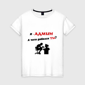 Женская футболка хлопок с принтом Я - Админ в Белгороде, 100% хлопок | прямой крой, круглый вырез горловины, длина до линии бедер, слегка спущенное плечо | админ | админу | добился | комп | компьютер | пользователь | сисадмин | чего | юзер