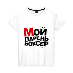 Женская футболка хлопок с принтом Мой парень боксер в Белгороде, 100% хлопок | прямой крой, круглый вырез горловины, длина до линии бедер, слегка спущенное плечо | боксер | мой парень | мой парень боксер | пафосные
