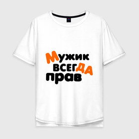 Мужская футболка хлопок Oversize с принтом Прав мужик в Белгороде, 100% хлопок | свободный крой, круглый ворот, “спинка” длиннее передней части | Тематика изображения на принте: всегда | мнение | мужчина | позиция | правота | спор