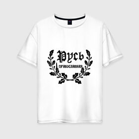 Женская футболка хлопок Oversize с принтом Русь православная в Белгороде, 100% хлопок | свободный крой, круглый ворот, спущенный рукав, длина до линии бедер
 | русь