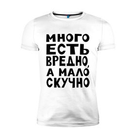 Мужская футболка премиум с принтом Много есть вредно в Белгороде, 92% хлопок, 8% лайкра | приталенный силуэт, круглый вырез ворота, длина до линии бедра, короткий рукав | а мало скучно | еда | много есть вредно | надписи | надпись | обжорство | популярные цитаты | прикольная надпись | цитаты