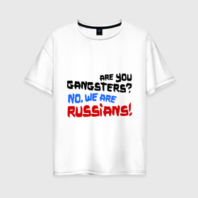 Женская футболка хлопок Oversize с принтом Вы гангстеры Нет мы русские в Белгороде, 100% хлопок | свободный крой, круглый ворот, спущенный рукав, длина до линии бедер
 | russia | бандиты | из россии | туристы | я русский