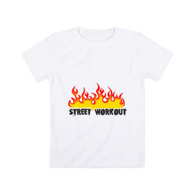 Детская футболка хлопок с принтом Street workout fire в Белгороде, 100% хлопок | круглый вырез горловины, полуприлегающий силуэт, длина до линии бедер | fire | street | workout | workout fire | воркаут | здоровый образ жизни | здоровье | зож | огонь | пламя | сопрт