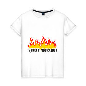 Женская футболка хлопок с принтом Street workout fire в Белгороде, 100% хлопок | прямой крой, круглый вырез горловины, длина до линии бедер, слегка спущенное плечо | fire | street | workout | workout fire | воркаут | здоровый образ жизни | здоровье | зож | огонь | пламя | сопрт