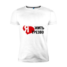 Мужская футболка премиум с принтом Жить трезво в Белгороде, 92% хлопок, 8% лайкра | приталенный силуэт, круглый вырез ворота, длина до линии бедра, короткий рукав | 