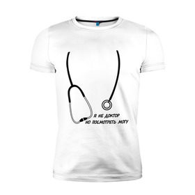 Мужская футболка премиум с принтом я не доктор, но посмотреть могу в Белгороде, 92% хлопок, 8% лайкра | приталенный силуэт, круглый вырез ворота, длина до линии бедра, короткий рукав | врач | доктор | посмотреть могу | фонендоскоп | я не доктор
