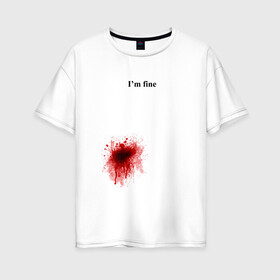 Женская футболка хлопок Oversize с принтом Im fine (Я в порядке) в Белгороде, 100% хлопок | свободный крой, круглый ворот, спущенный рукав, длина до линии бедер
 | im fine | кровь | рана | ранение | шрам | я в порядке
