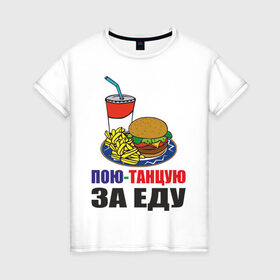 Женская футболка хлопок с принтом Пою-танцую за еду в Белгороде, 100% хлопок | прямой крой, круглый вырез горловины, длина до линии бедер, слегка спущенное плечо | fast food | fastfood | еда | кушать | петь | питание | питаться | танцевать | фаст фуд | фастфуд