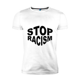 Мужская футболка премиум с принтом Stop racism в Белгороде, 92% хлопок, 8% лайкра | приталенный силуэт, круглый вырез ворота, длина до линии бедра, короткий рукав | 