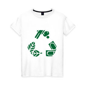 Женская футболка хлопок с принтом Переработка в Белгороде, 100% хлопок | прямой крой, круглый вырез горловины, длина до линии бедер, слегка спущенное плечо | деньги | знак | круговорот | люди | политические | природа