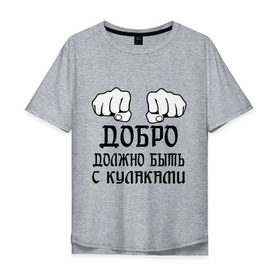 Мужская футболка хлопок Oversize с принтом Добро должно быть с кулаками в Белгороде, 100% хлопок | свободный крой, круглый ворот, “спинка” длиннее передней части | Тематика изображения на принте: бой | драка | кулаки | пацанам | пацанские