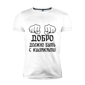 Мужская футболка премиум с принтом Добро должно быть с кулаками в Белгороде, 92% хлопок, 8% лайкра | приталенный силуэт, круглый вырез ворота, длина до линии бедра, короткий рукав | бой | драка | кулаки | пацанам | пацанские