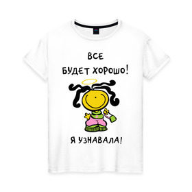 Женская футболка хлопок с принтом Я узнавала все будет хорошо! в Белгороде, 100% хлопок | прямой крой, круглый вырез горловины, длина до линии бедер, слегка спущенное плечо | все будет хорошо | девочка | девушкам | для девушек | настроение | я узнавала