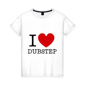 Женская футболка хлопок с принтом I love dubstep (2) в Белгороде, 100% хлопок | прямой крой, круглый вырез горловины, длина до линии бедер, слегка спущенное плечо | club | dubstep | i love | даб | дабстеп | клубные | люблю дабстеп | я люблю дабстеп