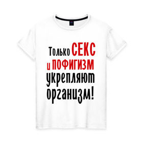 Женская футболка хлопок с принтом Секс и пофигизм в Белгороде, 100% хлопок | прямой крой, круглый вырез горловины, длина до линии бедер, слегка спущенное плечо | Тематика изображения на принте: пофиг | пофигизм | укрепляет организм