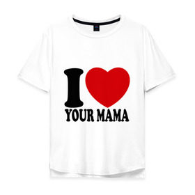Мужская футболка хлопок Oversize с принтом I Love Your Mama - Я люблю твою маму в Белгороде, 100% хлопок | свободный крой, круглый ворот, “спинка” длиннее передней части | Тематика изображения на принте: i love | i love your mama | мама | я люблю | я люблю твою маму