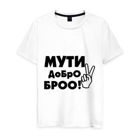 Мужская футболка хлопок с принтом Мути добро в Белгороде, 100% хлопок | прямой крой, круглый вырез горловины, длина до линии бедер, слегка спущенное плечо. | bro | братан | братюня | бро | настроение | пальцы | рука