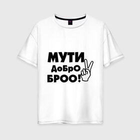 Женская футболка хлопок Oversize с принтом Мути добро в Белгороде, 100% хлопок | свободный крой, круглый ворот, спущенный рукав, длина до линии бедер
 | bro | братан | братюня | бро | настроение | пальцы | рука